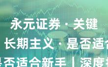 永元证券 · 关键指标 · 长期主义 · 是否适合新手｜深度报告