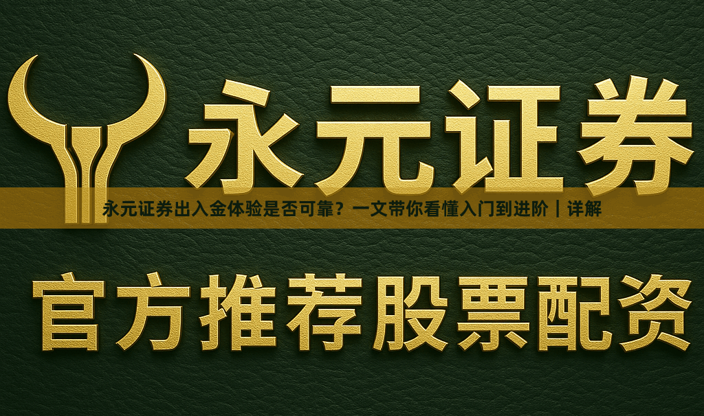 永元证券出入金体验是否可靠？一文带你看懂入门到进阶｜详解