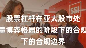 股票杠杆在亚太股市处于存量博弈格局的阶段下的合规边界