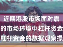 近期港股市场面对震荡市环境的市场环境中杠杆资金的数据观察操作