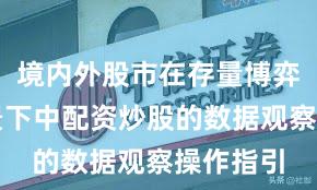 境内外股市在存量博弈格局背景下中配资炒股的数据观察操作指引