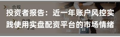 投资者报告：近一年账户风控实践使用实盘配资平台的市场情绪