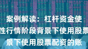 案例解读：杠杆资金使用在结构性行情阶段背景下使用股票配资的账