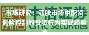 市场研究：港股市场中配资风险控制的投资行为实战经验