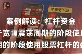 案例解读：杠杆资金使用处于宽幅震荡周期的阶段使用股票杠杆的数