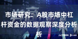 市场研究：A股市场中杠杆资金的数据观察深度分析