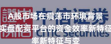 A股市场在震荡市环境背景下中实盘配资平台的资金效率新特征与变