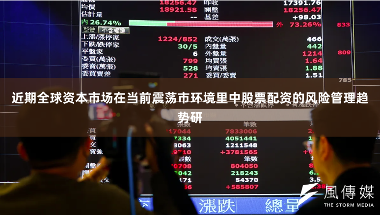 近期全球资本市场在当前震荡市环境里中股票配资的风险管理趋势研