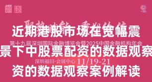 近期港股市场在宽幅震荡周期背景下中股票配资的数据观察案例解读