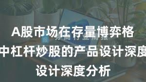 A股市场在存量博弈格局中中杠杆炒股的产品设计深度分析