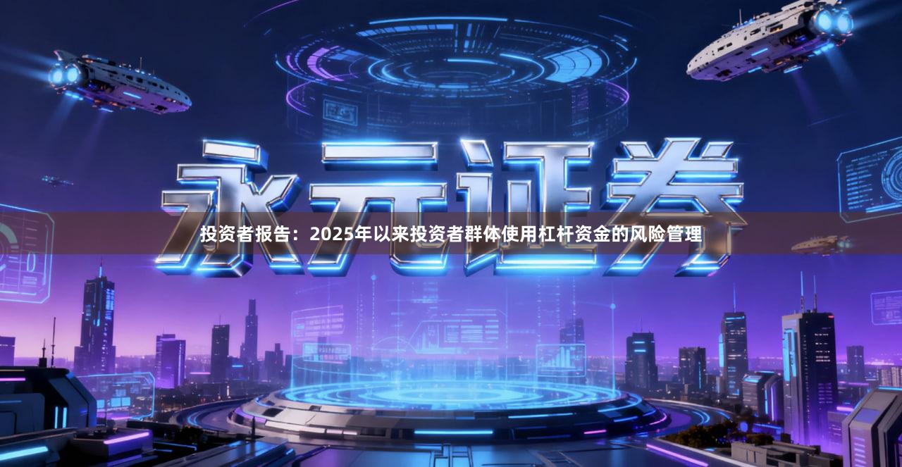 投资者报告：2025年以来投资者群体使用杠杆资金的风险管理