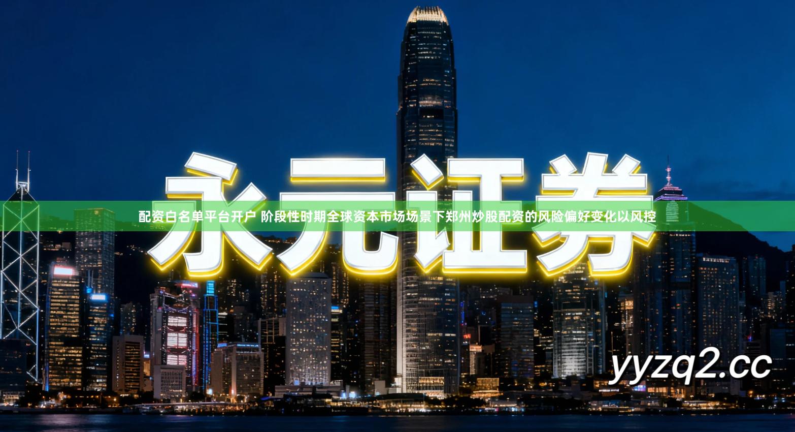 配资白名单平台开户 阶段性时期全球资本市场场景下郑州炒股配资的风险偏好变化以风控