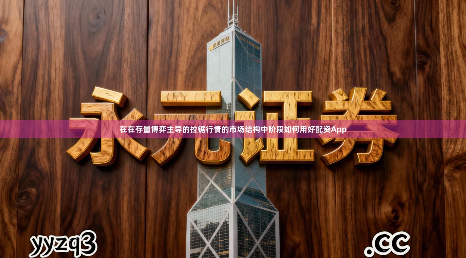 在在存量博弈主导的拉锯行情的市场结构中阶段如何用好配资App