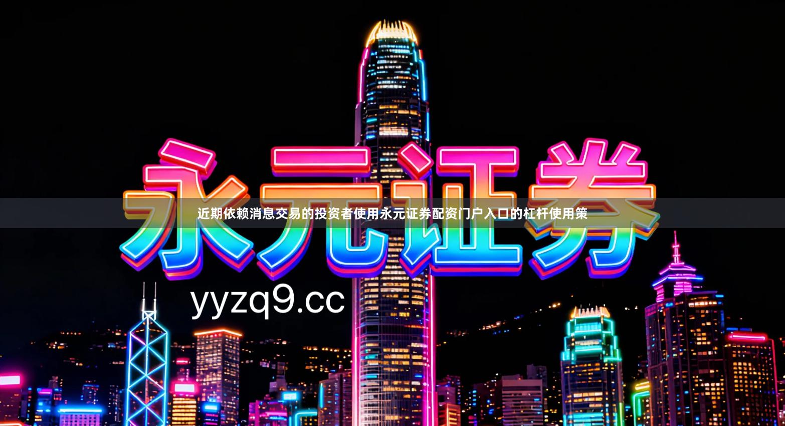 近期依赖消息交易的投资者使用永元证券配资门户入口的杠杆使用策