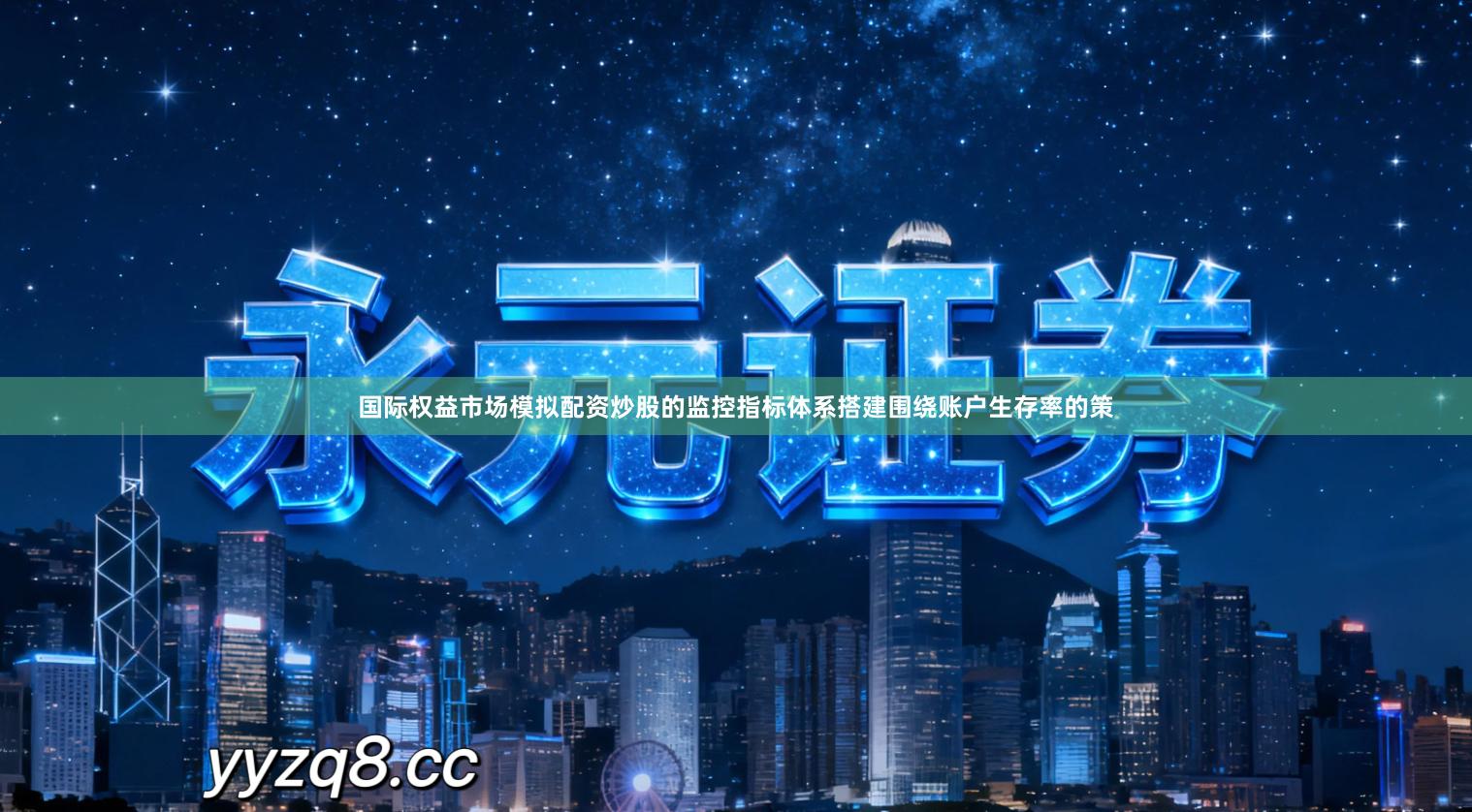 国际权益市场模拟配资炒股的监控指标体系搭建围绕账户生存率的策