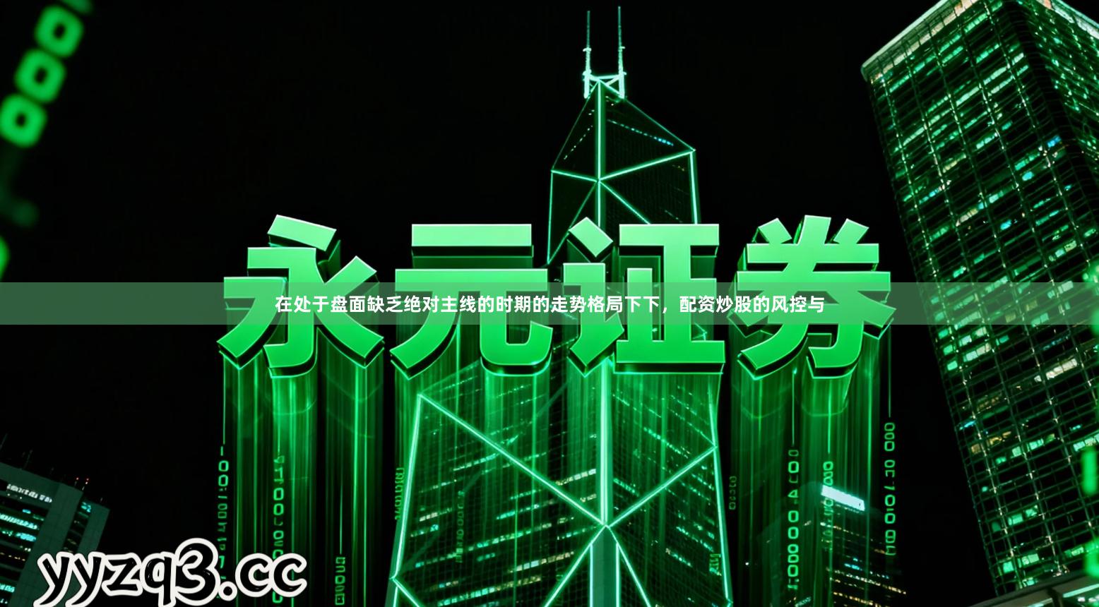 在处于盘面缺乏绝对主线的时期的走势格局下下，配资炒股的风控与