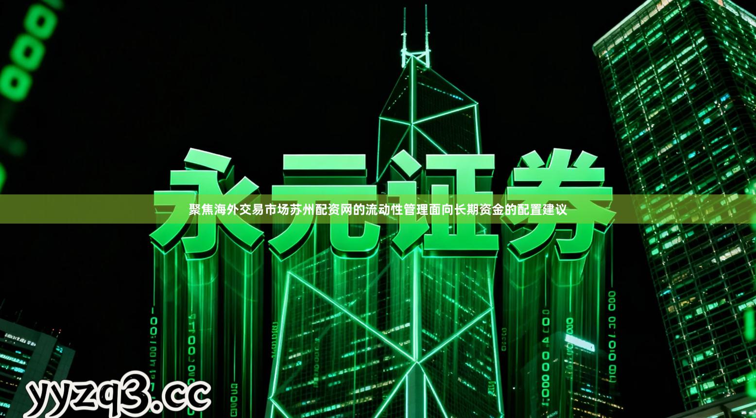 聚焦海外交易市场苏州配资网的流动性管理面向长期资金的配置建议