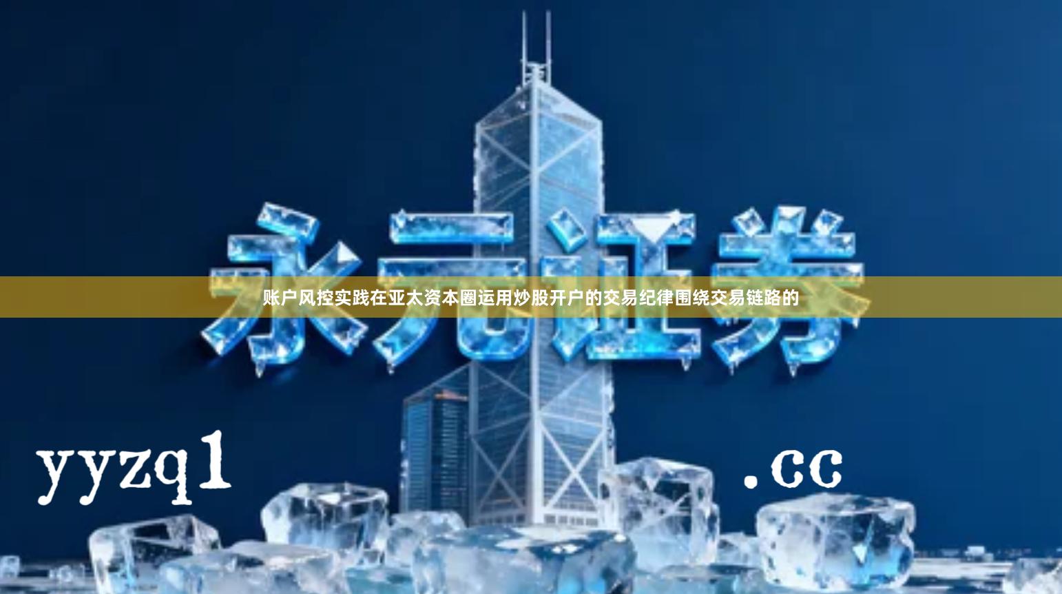 账户风控实践在亚太资本圈运用炒股开户的交易纪律围绕交易链路的
