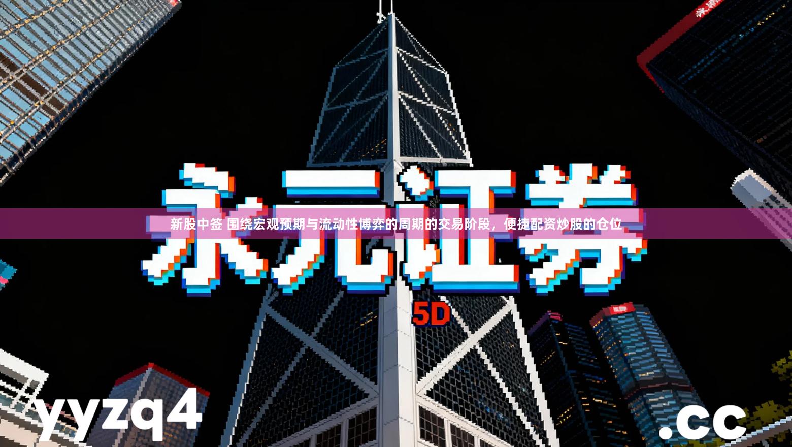 新股中签 围绕宏观预期与流动性博弈的周期的交易阶段，便捷配资炒股的仓位