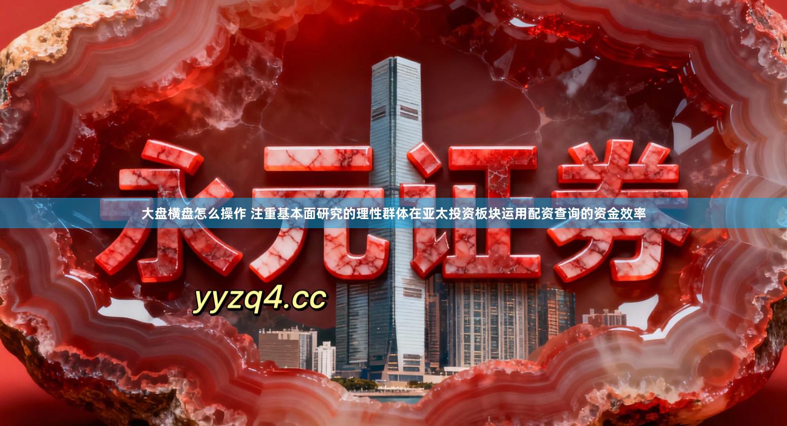大盘横盘怎么操作 注重基本面研究的理性群体在亚太投资板块运用配资查询的资金效率