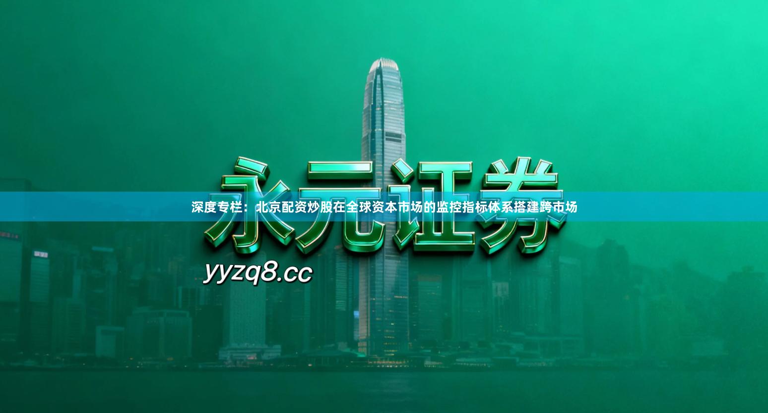 深度专栏：北京配资炒股在全球资本市场的监控指标体系搭建跨市场