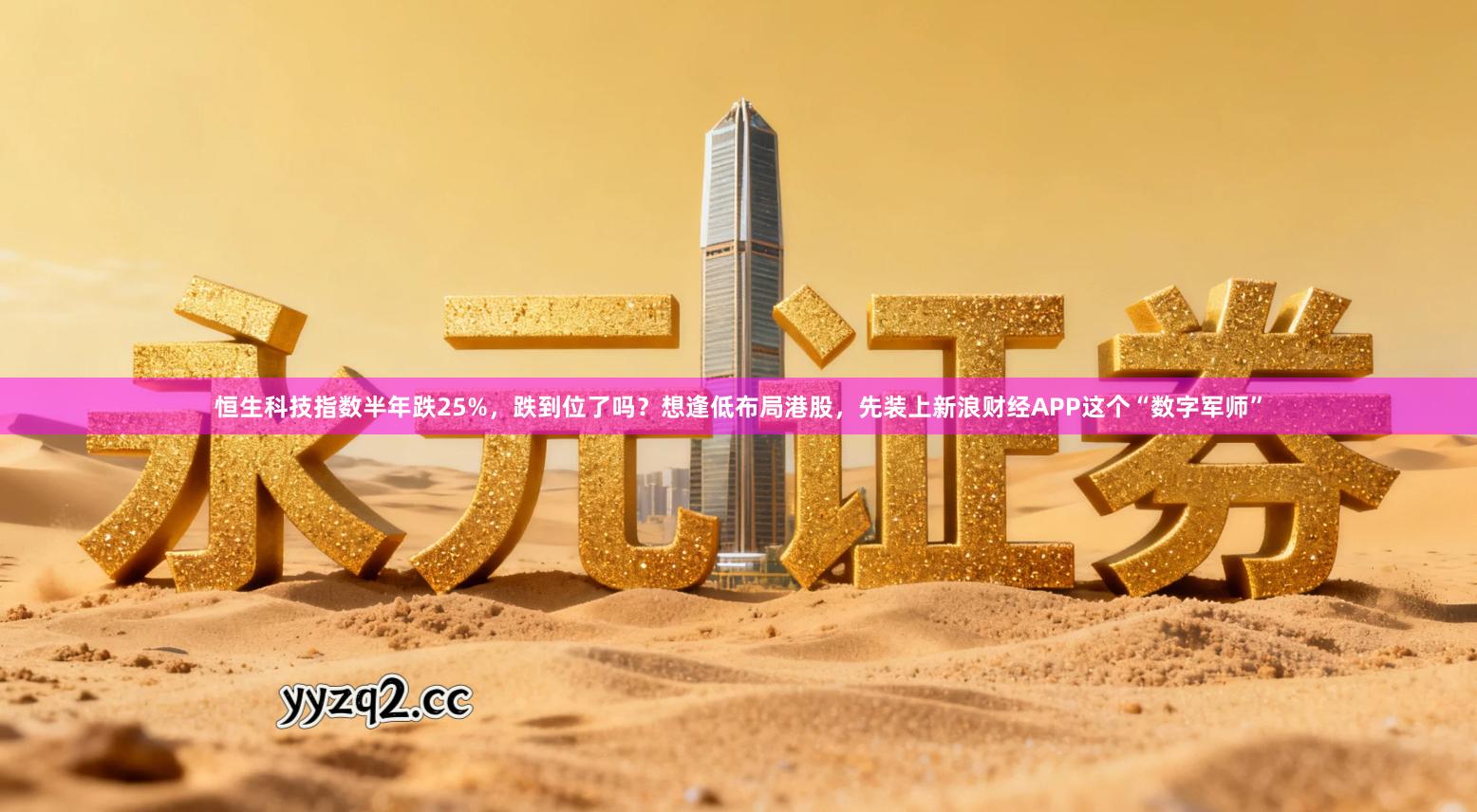 恒生科技指数半年跌25%，跌到位了吗？想逢低布局港股，先装上新浪财经APP这个“数字军师”